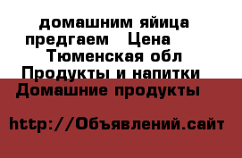 домашним яйица  предгаем › Цена ­ 5 - Тюменская обл. Продукты и напитки » Домашние продукты   